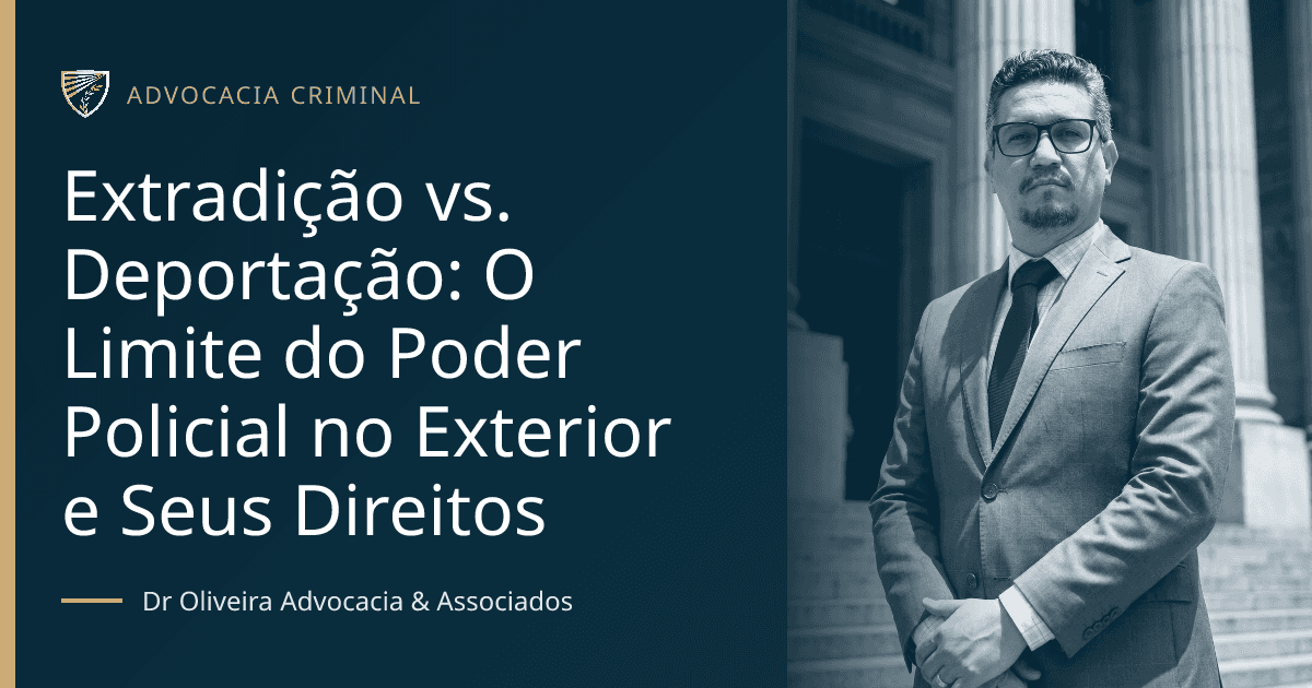 Extradição vs. Deportação: O Limite do Poder Policial no Exterior e Seus Direitos